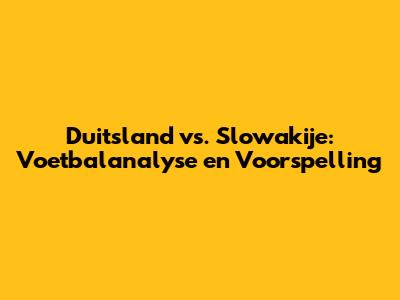 Duitsland vs. Slowakije: Voetbalanalyse en Voorspelling