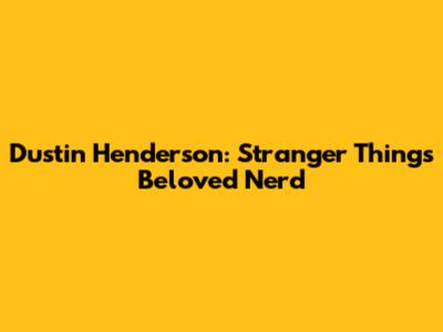 Dustin Henderson: Stranger Things' Beloved Nerd