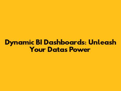 Dynamic BI Dashboards: Unleash Your Data's Power