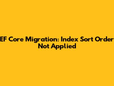 EF Core Migration: Index Sort Order Not Applied