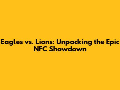 Eagles vs. Lions: Unpacking the Epic NFC Showdown