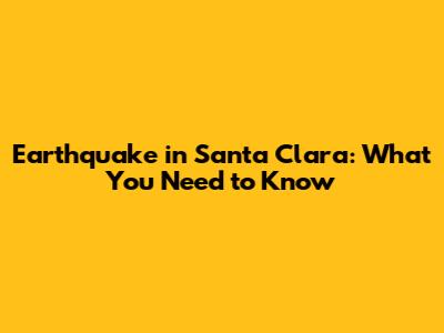 Earthquake in Santa Clara: What You Need to Know