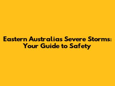 Eastern Australia's Severe Storms: Your Guide to Safety