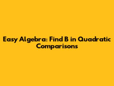 Easy Algebra: Find B in Quadratic Comparisons