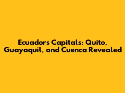 Ecuador's Capitals: Quito, Guayaquil, and Cuenca Revealed