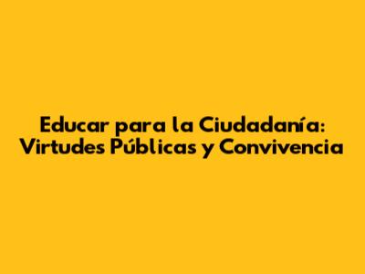 Educar para la Ciudadanía: Virtudes Públicas y Convivencia