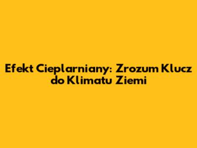Efekt Cieplarniany: Zrozum Klucz do Klimatu Ziemi
