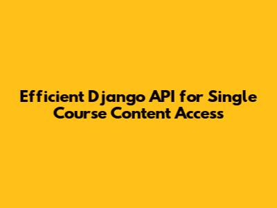 Efficient Django API for Single Course Content Access