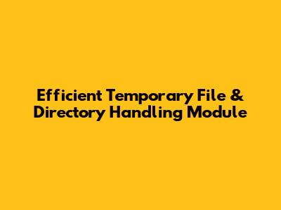 Efficient Temporary File & Directory Handling Module