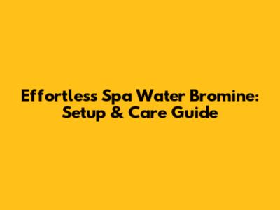 Effortless Spa Water Bromine: Setup & Care Guide