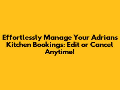 Effortlessly Manage Your Adrian's Kitchen Bookings: Edit or Cancel Anytime!