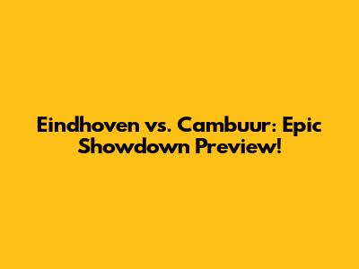 Eindhoven vs. Cambuur: Epic Showdown Preview!