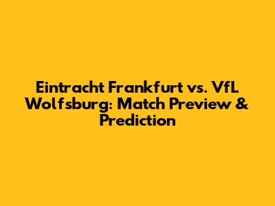 Eintracht Frankfurt vs. VfL Wolfsburg: Match Preview & Prediction