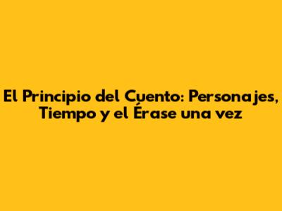 El Principio del Cuento: Personajes, Tiempo y el 'Érase una vez'