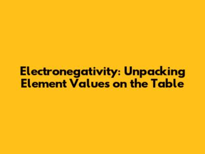 Electronegativity: Unpacking Element Values on the Table