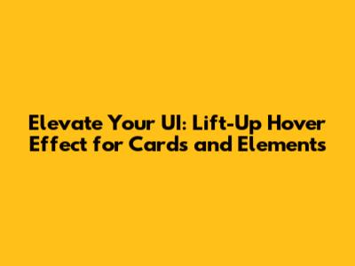 Elevate Your UI: Lift-Up Hover Effect for Cards and Elements