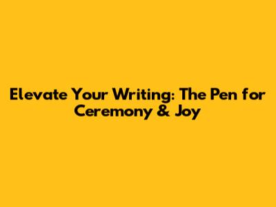 Elevate Your Writing: The Pen for Ceremony & Joy