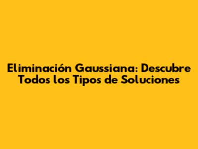 Eliminación Gaussiana: Descubre Todos los Tipos de Soluciones