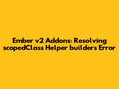 Ember v2 Addons: Resolving 'scopedClass' Helper 'builders' Error