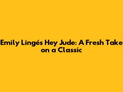 Emily Lingé's 'Hey Jude': A Fresh Take on a Classic