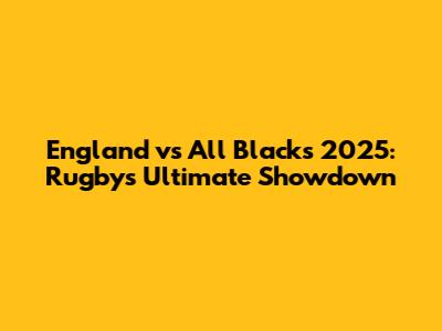 England vs All Blacks 2025: Rugby's Ultimate Showdown