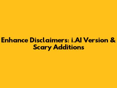 Enhance Disclaimers: i.AI Version & 'Scary' Additions
