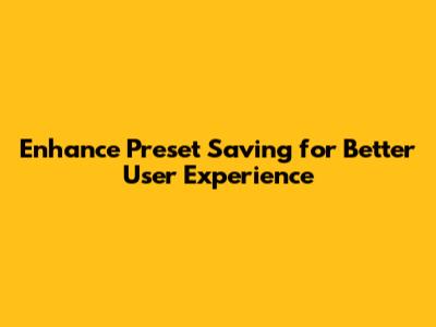 Enhance Preset Saving for Better User Experience