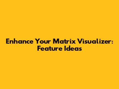 Enhance Your Matrix Visualizer: Feature Ideas