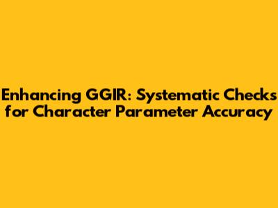 Enhancing GGIR: Systematic Checks for Character Parameter Accuracy
