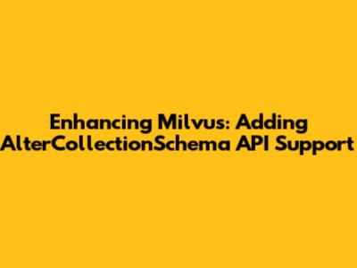 Enhancing Milvus: Adding AlterCollectionSchema API Support