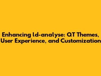 Enhancing ld-analyse: QT Themes, User Experience, and Customization