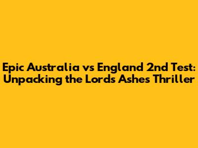 Epic Australia vs England 2nd Test: Unpacking the Lord's Ashes Thriller