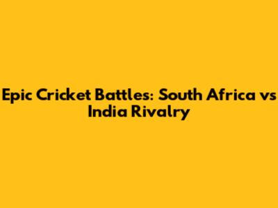 Epic Cricket Battles: South Africa vs India Rivalry