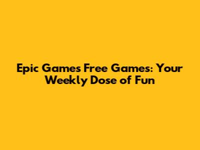 Epic Games Free Games: Your Weekly Dose of Fun