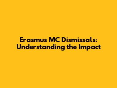 Erasmus MC Dismissals: Understanding the Impact