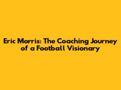 Eric Morris: The Coaching Journey of a Football Visionary