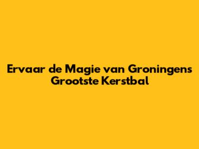 Ervaar de Magie van Groningens Grootste Kerstbal