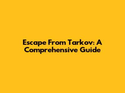 Escape From Tarkov: A Comprehensive Guide