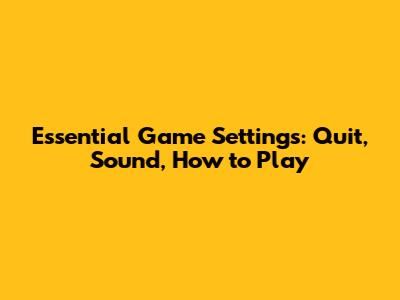 Essential Game Settings: Quit, Sound, How to Play