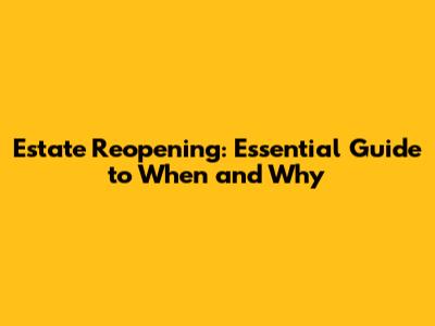 Estate Reopening: Essential Guide to When and Why