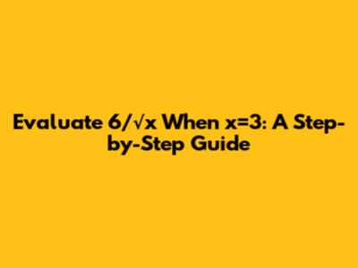 Evaluate 6/√x When x=3: A Step-by-Step Guide