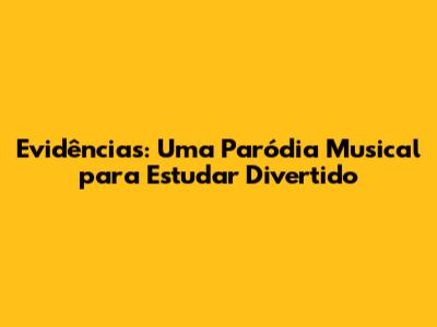 Evidências: Uma Paródia Musical para Estudar Divertido