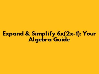 Expand & Simplify 6x(2x-1): Your Algebra Guide