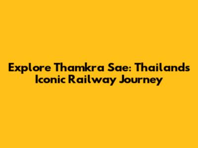 Explore Thamkra Sae: Thailand's Iconic Railway Journey