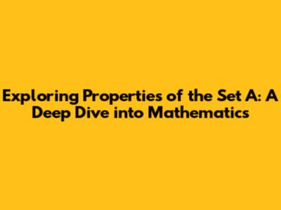 Exploring Properties of the Set A: A Deep Dive into Mathematics