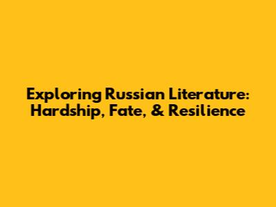 Exploring Russian Literature: Hardship, Fate, & Resilience