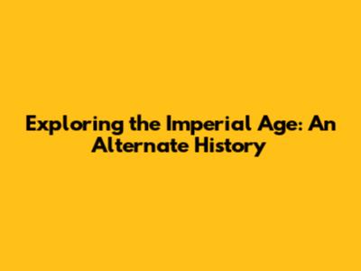 Exploring the Imperial Age: An Alternate History