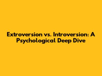 Extroversion vs. Introversion: A Psychological Deep Dive