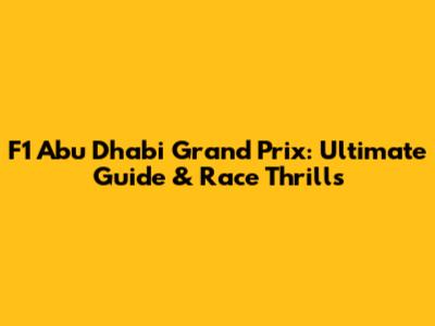 F1 Abu Dhabi Grand Prix: Ultimate Guide & Race Thrills