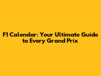F1 Calendar: Your Ultimate Guide to Every Grand Prix